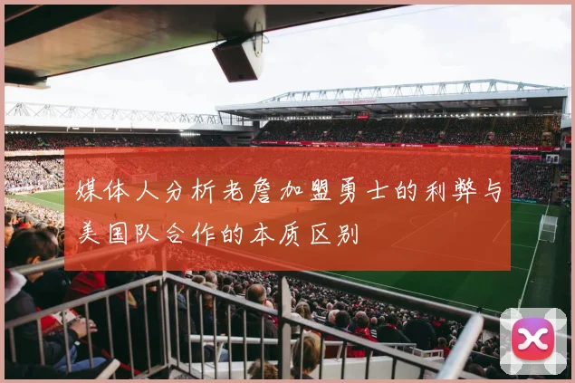 媒体人分析老詹加盟勇士的利弊与美国队合作的本质区别