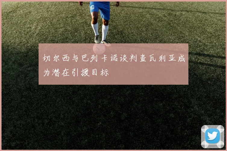 切尔西与巴列卡诺谈判查瓦利亚成为潜在引援目标