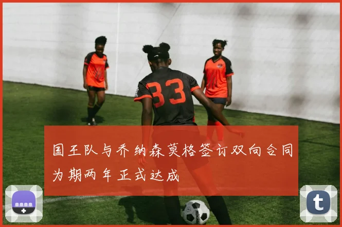 国王队与乔纳森莫格签订双向合同为期两年正式达成