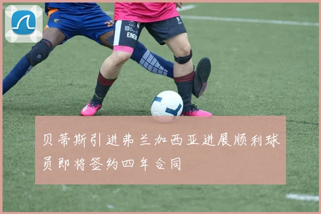 贝蒂斯引进弗兰加西亚进展顺利球员即将签约四年合同