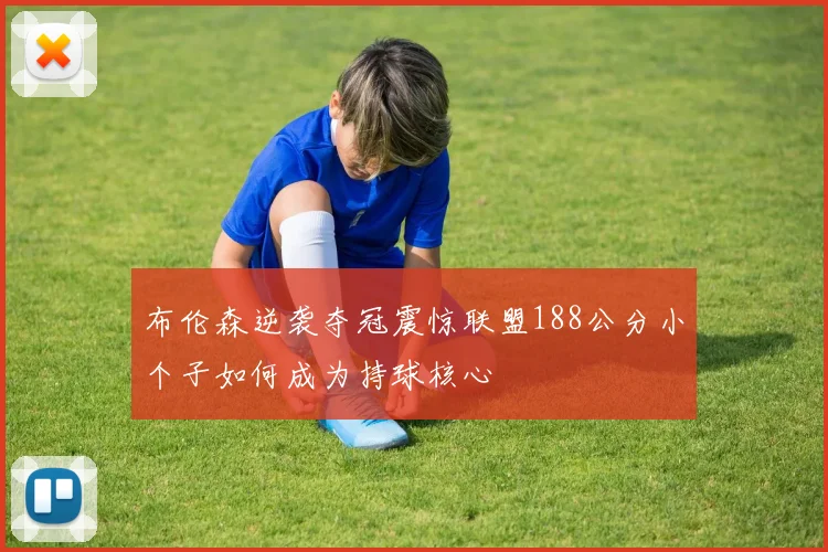 布伦森逆袭夺冠震惊联盟188公分小个子如何成为持球核心