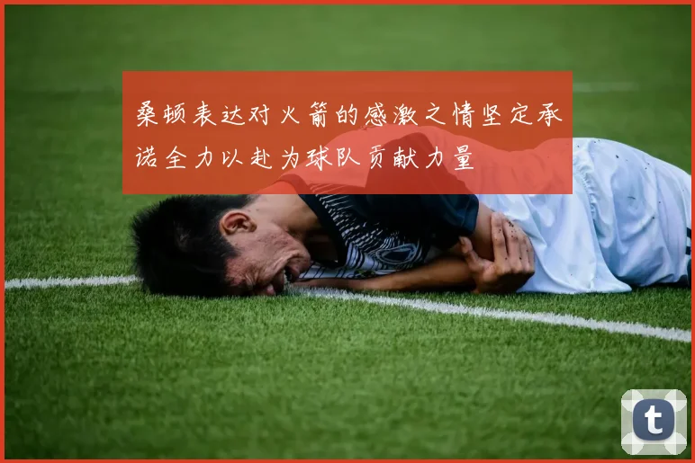 桑顿表达对火箭的感激之情坚定承诺全力以赴为球队贡献力量